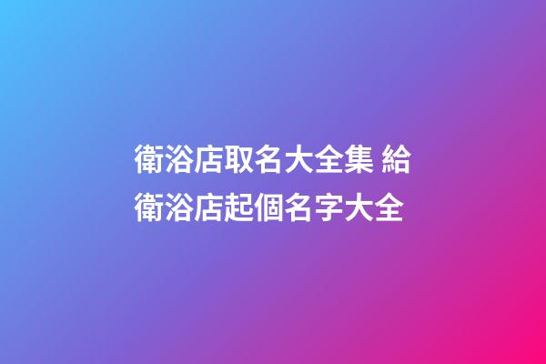 衛浴店取名大全集 給衛浴店起個名字大全